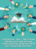 СОЛҲОИ 2020-2040 – «БИСТСОЛАИ ОМӮЗИШ ВА РУШДИ ФАНҲОИ ТАБИАТШИНОСӢ, ДАҚИҚ ВА РИЁЗӢ ДАР СОҲАИ ИЛМУ МАОРИФ» 