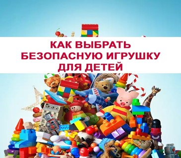 КАК ВЫБРАТЬ БЕЗОПАСНУЮ ИГРУШКУ ДЛЯ ДЕТЕЙ